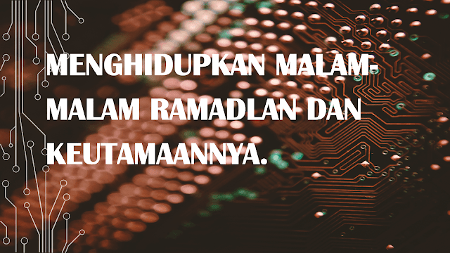 MENGHIDUPKAN MALAM-MALAM RAMADLAN DAN KEUTAMAANNYA.