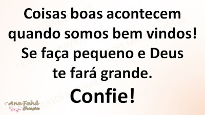 Coisas boas acontecem quando somos bem vindos! Se faça pequeno e Deus te fará grande, confie!