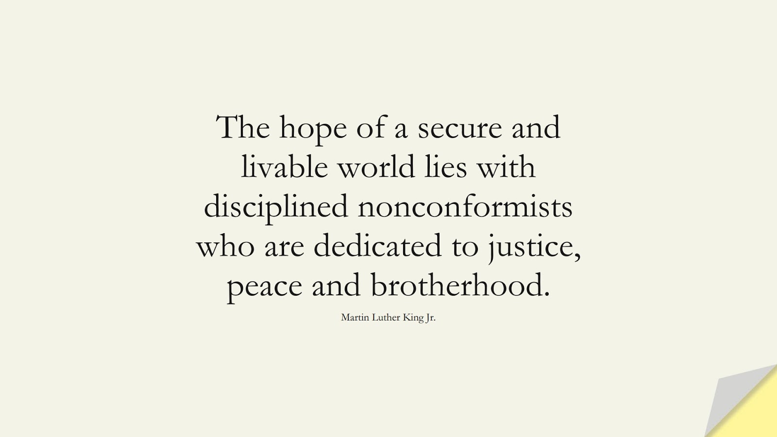 The hope of a secure and livable world lies with disciplined nonconformists who are dedicated to justice, peace and brotherhood. (Martin Luther King Jr.);  #MartinLutherKingJrQuotes
