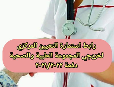 رابط استمارة التعيين المركزي لخريجي المجموعة الطبية والصحية دفعة ٢٠٢١/٢٠٢٢