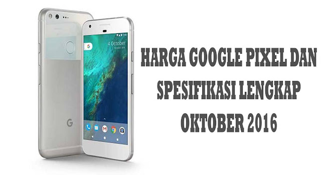 Harga Google Pixel dan Spesifikasi Lengkap Oktober 2016