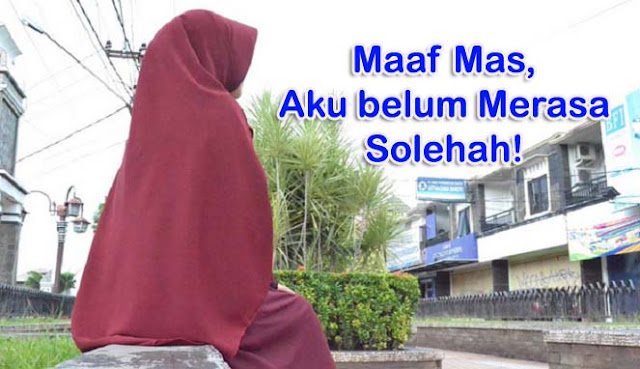 Jika Kau mencari Wanita Sholehah, Aku mungkin tidak akan ada Dibenakmu