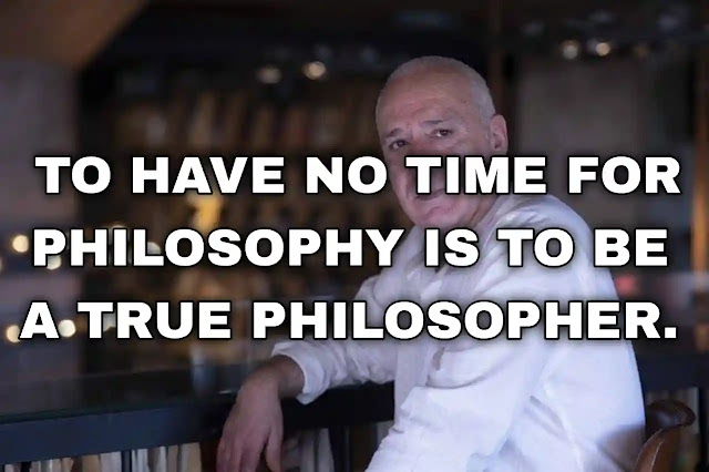 To have no time for philosophy is to be a true philosopher. Blaise Pascal