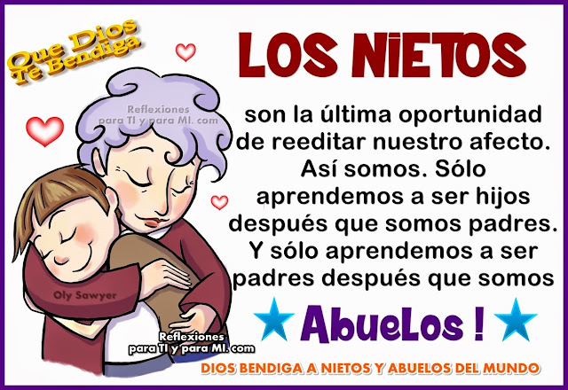 LOS NIETOS Son la última oportunidad de reeditar nuestro afecto.  Así somos.  Sólo aprendemos a ser hijos después que somos padres. Y sólo aprendemos a ser padres después que somos ABUELOS!