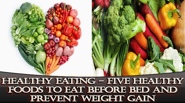 Healthy Eating - Five Healthy Foods To Eat Before Bed and Prevent Weight Gain