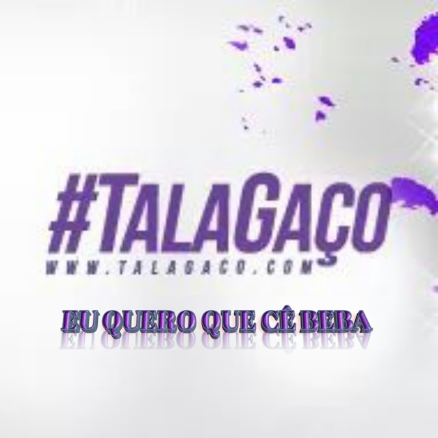 GRUPO TALAGAÇO -EU QUERO QUE CÊ BEBA