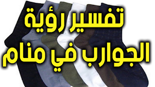 تعرف علي تفسير رؤية الجوارب في المنام للعزباء و الحامل و المتزوجة