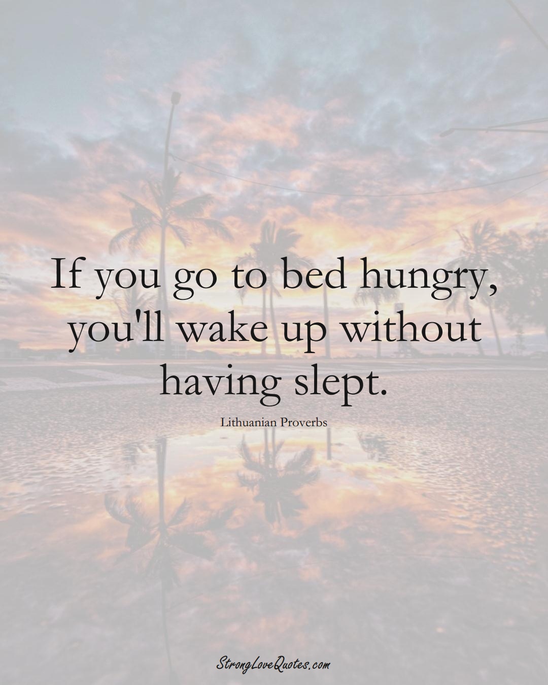 If you go to bed hungry, you'll wake up without having slept. (Lithuanian Sayings);  #AsianSayings