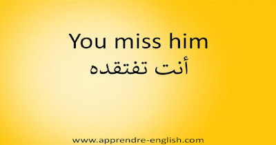 You miss him أنت تفتقده