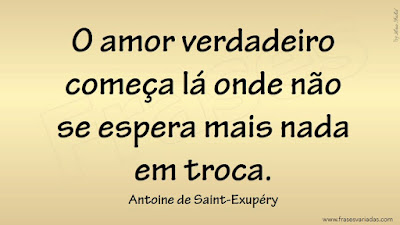 O amor verdadeiro começa lá onde não se espera mais nada em troca.  Antoine de Saint-Exupéry