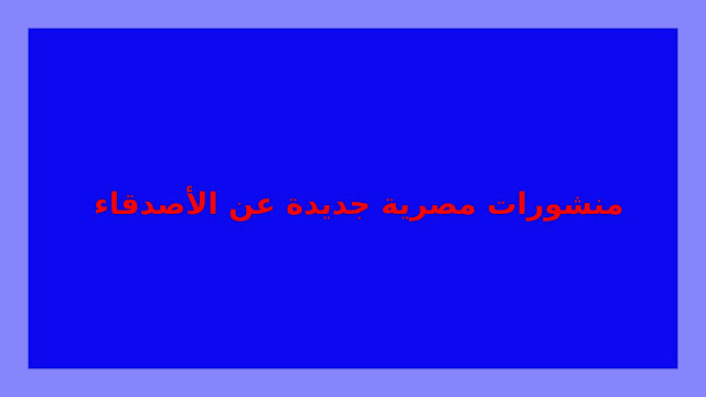 منشورات مصرية جديدة عن الأصدقاء | ستاتيات متنوعة