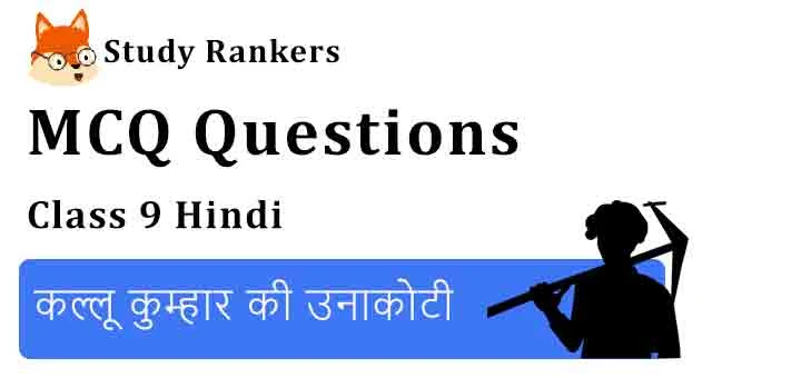 MCQ Questions for Class 9 Hindi Chapter 3 कल्लू कुम्हार की उनाकोटी संचयन