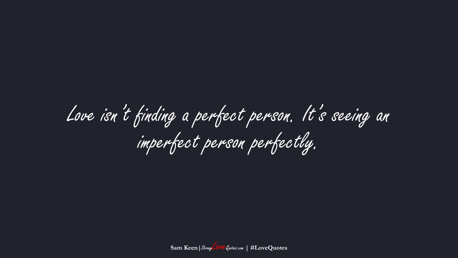 Love isn’t finding a perfect person. It’s seeing an imperfect person perfectly. (Sam Keen);  #LoveQuotes
