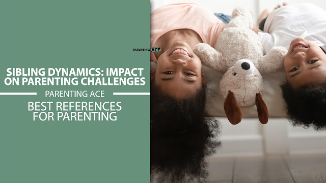 Sibling Dynamics: Impact on Parenting Challenges