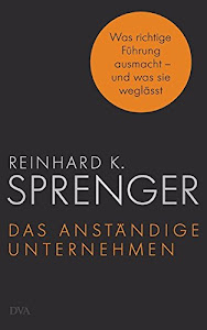 Das anständige Unternehmen: Was richtige Führung ausmacht - und was sie weglässt