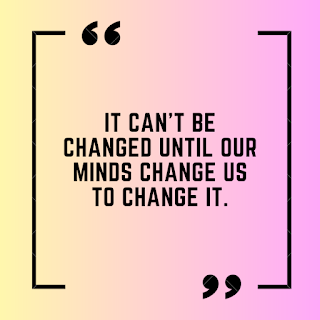 It can't be changed until our minds change us to change it