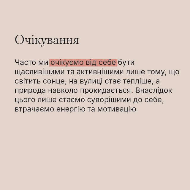 Очікування. Часто ми очікуємо від себе бути щасливішими та активнішими лише тому, що світить сонце, на вулиці стає тепліше, а природа навколо прокидається. Внаслідок цього лише стаємо суворішими до себе, втрачаємо енергію та мотивацію.