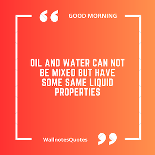 Good Morning Quotes, Wishes, Saying - wallnotesquotes - Oil and water can not be mixed but have some same liquid properties.