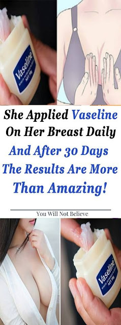She Applied Vaseline On Her Breast Daily And After 30 Days The Results Are More Than Amazing!