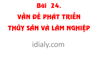Bài  24.   VẤN ĐỀ PHÁT TRIỂN THỦY SẢN VÀ LÂM NGHIỆP
