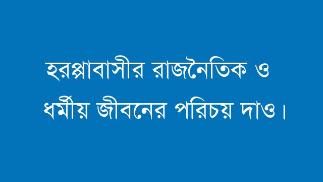 হরপ্পাবাসীর রাজনৈতিক ও ধর্মীয় জীবনের পরিচয় দাও।
