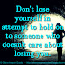 Don't lose yourself in attempt to hold on to someone who doesn't care about losing you. 