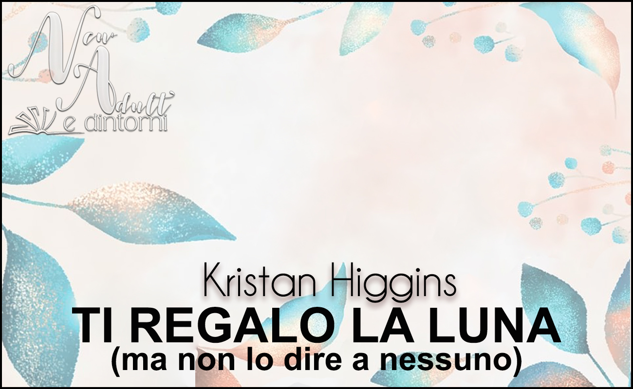 New Adult e dintorni: TI REGALO LA LUNA (MA NON LO DIRE A NESSUNO) di  KRISTAN HIGGINS