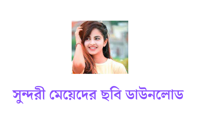 সুন্দরী মেয়েদের ছবি , পিকচার , পিক ডাউনলোড - Beautiful girls pictures download