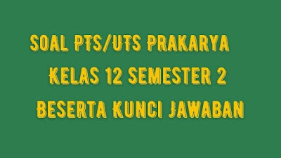 Soal & Jawaban PTS/UTS PRAKARYA Kelas 12 Semester 2 Kurikulum 2013