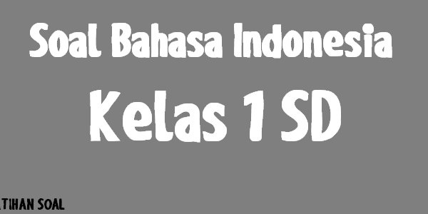 Soal Bahasa Indonesia Kelas 1 SD