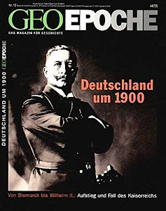 GEO Epoche 12/2004: Deutschland um 1900. Von Bismarck bis Wilhelm II.. Aufstieg und Fall des Kaiserreichs