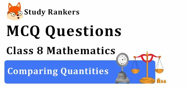 MCQ Questions for Class 8 Maths: Ch 8 Comparing Quantities
