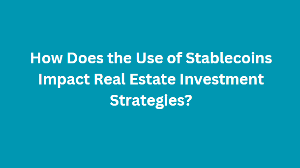 How Does the Use of Stablecoins Impact Real Estate Investment Strategies?