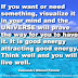 If you want or need something, visualize it in your mind and the UNIVERSE will prove the way for you to have it. It is good energy attracting good energy. Think well and you will live well. ~Cassandra Manuel Fansler 