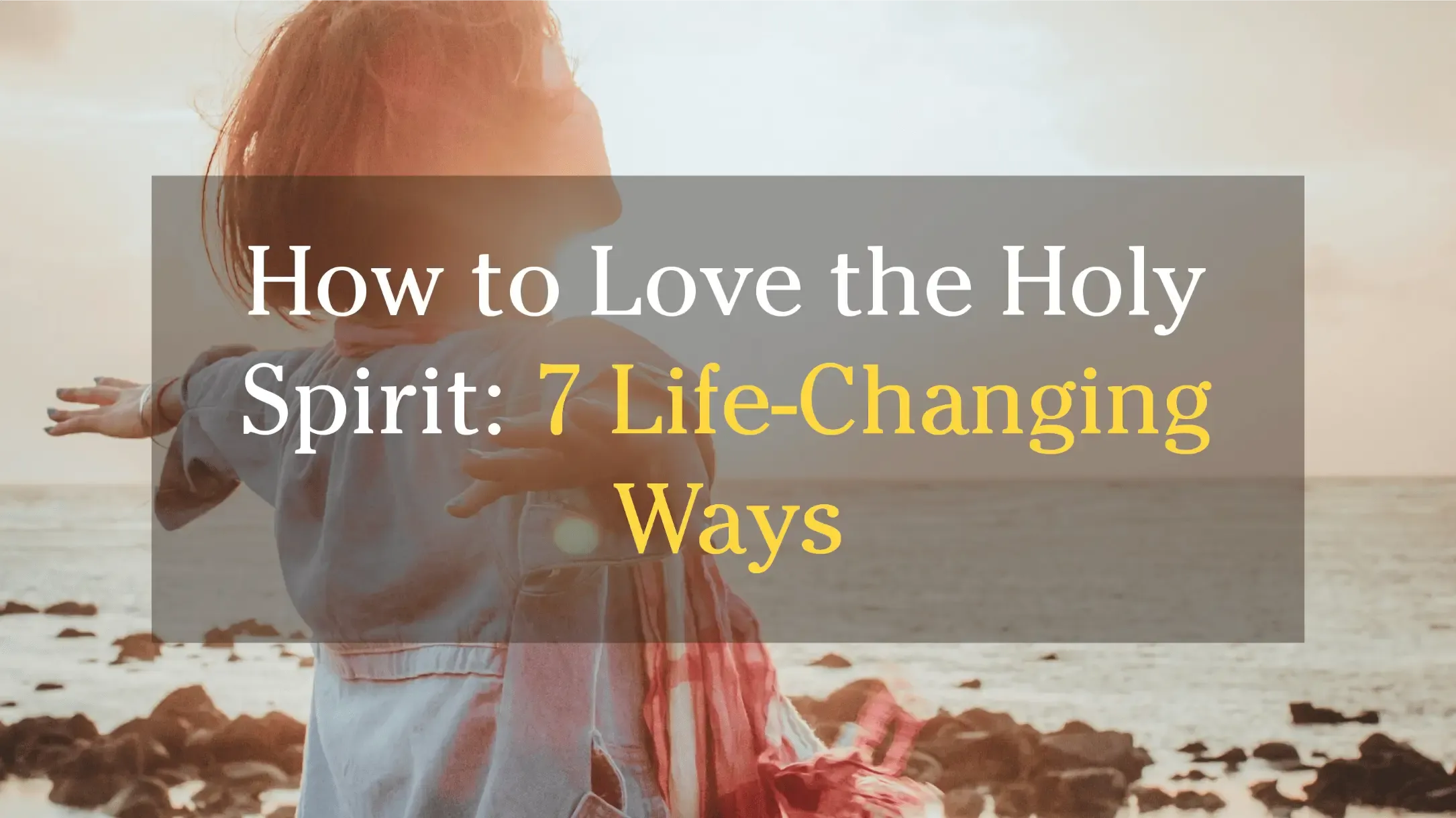 A woman worships with arms outstretched on a beach, illustrating how to love the Holy Spirit through 7 life-changing ways for a deeper relationship with God.