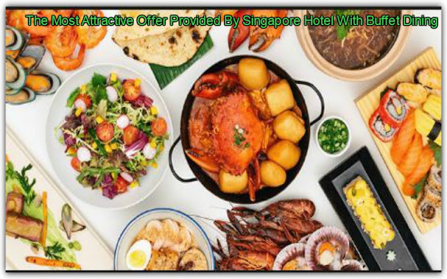 The Most Attractive Offer Provided By Singapore Hotel With Buffet Dining