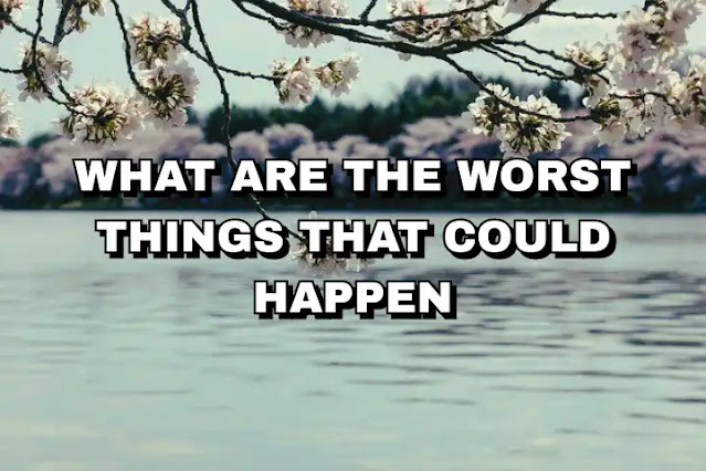 What are the worst things that could happen?
