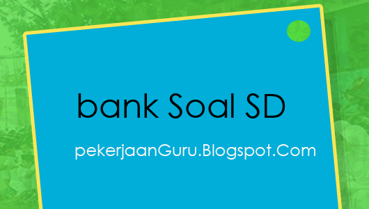 Bank Soal UKK SD Kelas 1,2,3,4,5 Semester 2/Genap KTSP (Arsip 2015)