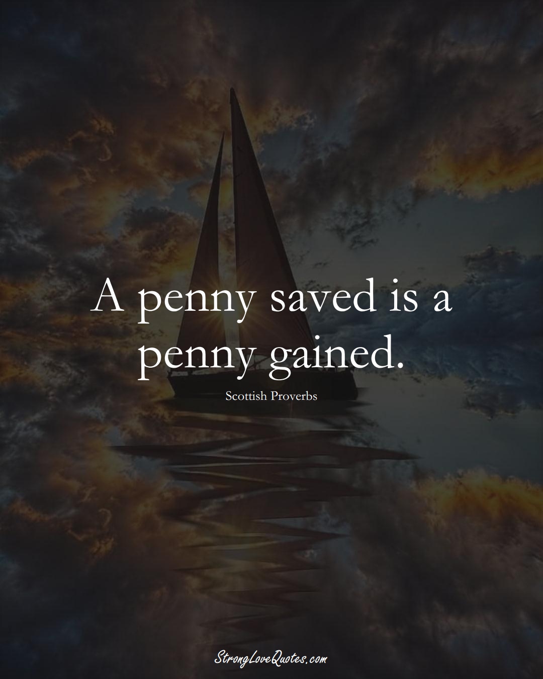 A penny saved is a penny gained. (Scottish Sayings);  #EuropeanSayings