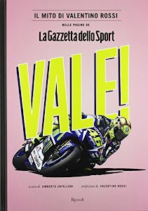 Vale! Il mito di Valentino Rossi nelle pagine de "La Gazzetta dello Sport". Ediz. illustrata