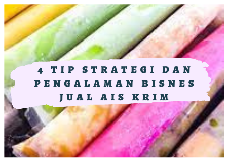 4 TIP STRATEGI DAN PENGALAMAN BISNES JUAL AIS KRIM