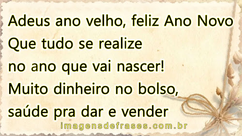 Adeus ano velho, feliz Ano Novo, que tudo se realize no ano que vai nascer! Muito dinheiro no bolso, saúde pra dar e vender