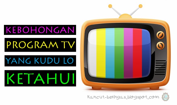 KEBOHONGAN PROGRAM TV YANG KUDU LO KETAHUI