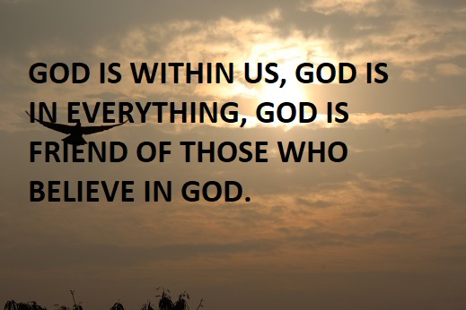 GOD IS WITHIN US, GOD IS IN EVERYTHING, GOD IS FRIEND OF THOSE WHO BELIEVE IN GOD.