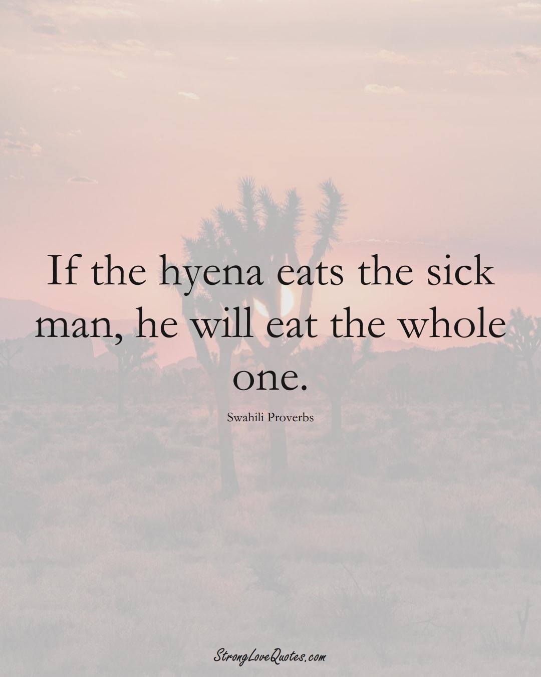 If the hyena eats the sick man, he will eat the whole one. (Swahili Sayings);  #aVarietyofCulturesSayings