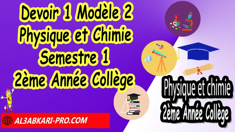 Devoir N°1 Modèle 2 de Semestre 1 - Physique et Chimie 2ème Année Collège 2AC Devoirs corriges de Physique et Chimie 2ème Année Collège 2AC BIOF , Devoir corrige Physique et Chimie 2APIC , Devoir de Semestre 1 Physique Chimie , Devoir de Semestre 2 Physique Chimie , Contrôle de Physique Chimie 3eme année collège avec correction , PC 2ème Année Collège BIOF , Physique et Chimie 2ème Année Collège BIOF 2AC , Devoirs corrigés de Physique et chimie 2AC option française , Devoirs corrigés , Contrôle corrigé , site de devoir corrigé gratuit, contrôle physique chimie 2ème année collège semestre 1 pdf, controle physique chimie 2ème année collège semestre 2 pdf, controle physique chimie 2ème année collège maroc