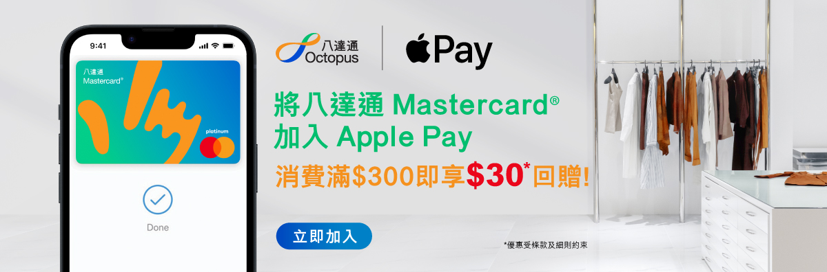 Mastercard一直致力為香港消費者提供更加安全、快捷和方便的電子支付選項，以滿足他們日常生活的需求。今日，Mastercard宣布香港持卡人可將其八達通 Mastercard虛擬白金預付卡加入 Apple Pay作支付之用。即日起至2022年12月31日，將八達通 Mastercard 卡加入 Apple Pay，單一消費滿港幣300元即可享港幣30元回贈。優惠限首10,000名持卡人。     只需幾個簡單步驟，即可將八達通Mastercard卡加入 Apple Pay，讓持卡人可以在接受Mastercard卡的本地及海外1網上或實體商戶2輕鬆付款。每筆以Apple Pay進行的交易都必須透過Face ID、Touch ID或裝置密碼，及一次性驗證碼作身份驗證，極速Pay、安全又可靠！    持卡人只需在購物時以 iPhone 或 Apple Watch輕放在商戶終端機上，即可完成感應式支付，避免將信用卡交予第三方、接觸按鈕或找換現金，同時可透過 Safari或其他應用程式，在iPhone、 iPad和Mac使用 Apple Pay 購物，毋需建立帳戶或重複輸入個人資料，令付款更快捷。     八達通 Mastercard虛擬白金預付卡不設年費，亦接受多種充值選項，例如「轉數快」、銀行賬戶、甚至可於7-Eleven 便利店以現金增值3，儲值額即時可用作消費，「入幾多用幾多」。持卡人更可在八達通App上查閱交易記錄，並設定個人交易限額，無論在本地購物或到外地旅遊都可以好好掌握自己的花費。     未有八達通Mastercard卡？立即按此查看申請詳情，並把八達通 Mastercard卡加入 Apple Pay！電子支付就是安全、方便、快捷。     八達通Mastercard持卡人及Apple Pay用戶的交易和隱私均受保障。Apple不會儲存持卡人用於 Apple Pay 的八達通 Mastercard卡號，而是會建立一組已加密的「裝置帳戶號碼」，並儲存在符合業界標準並經過認證的晶片、專為安全儲存付款資料而設的 Secure Element上。      以上優惠受條款及細則約束。