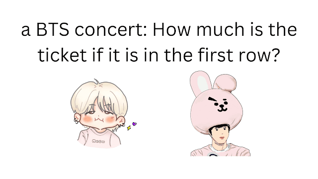 a BTS concert: How much is the ticket if it is in the first row?