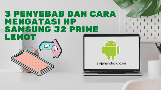 3 Penyebab dan Cara Mengatasi HP Samsung J2 Prime Lemot