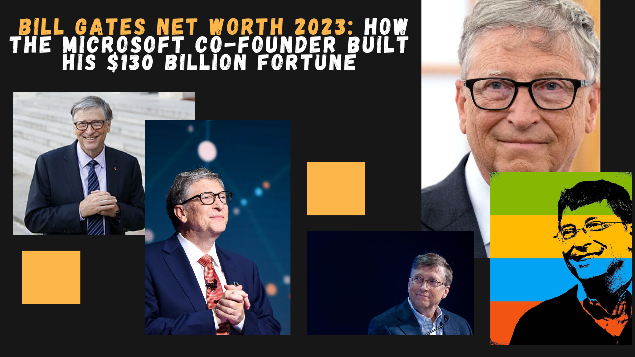 Bill Gates Net Worth 2023: How the Microsoft Co-Founder Built His $130 Billion Fortune